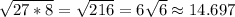 \sqrt{27*8}=\sqrt{216}=6\sqrt{6}\approx14.697
