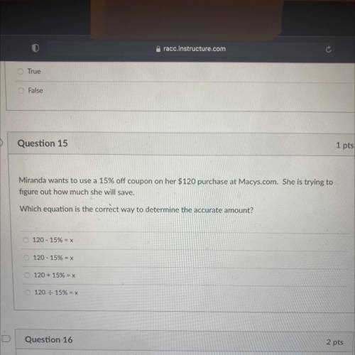Question 15

1 pts
Miranda wants to use a 15% off coupon on her $120 purchase at Macys.com. She is