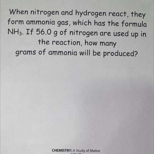 When nitrogen and hydrogen react, they

form ammonia gas, which has the formula
NH3. If 56.0 g of