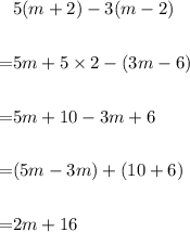 \begin{aligned}& 5(m+2)-3(m-2) \\\\=& 5 m+5 \times 2-(3 m-6) \\\\=& 5 m+10-3 m+6 \\\\=&(5 m-3 m)+(10+6) \\\\=& 2 m+16\end{aligned}