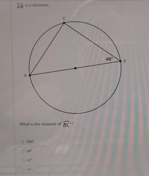 AB is a diameter. 48° B A What is the measure of BC? 180° 84 42° 96°