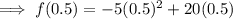 \implies f(0.5)=-5(0.5)^2+20(0.5)