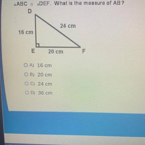 A ABC = ADEF. What is the measure of AB?

D
24 cm
16 cm
E
20 cm
F
OA) 16 cm
OB) 20 cm
OC) 24 cm
D)