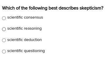 Which of the following best describes skepticism?

scientific consensus
scientific reasoning
scien