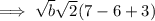 \implies \sqrt{b}\sqrt{2}(7 -6+3)