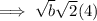\implies \sqrt{b}\sqrt{2}(4)