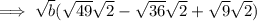\implies \sqrt{b}(\sqrt{49}\sqrt{2} -\sqrt{36}\sqrt{2}+\sqrt{9}\sqrt{2})
