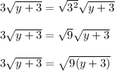3\sqrt{y+3}=\sqrt{3^2}\sqrt{y+3}\\\\3\sqrt{y+3}=\sqrt{9}\sqrt{y+3}\\\\3\sqrt{y+3}=\sqrt{9(y+3)}\\\\