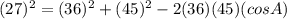 (27)^2=(36)^2+(45)^2-2(36)(45)(cosA)