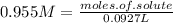 0.955M=\frac{moles.of.solute}{0.0927L}
