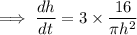 \implies \dfrac{dh}{dt}=3\times\dfrac{16}{\pi h^2}