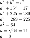 a^2 + b^2 = c^2\\a^2+15^2=17^2\\a^2+225=289\\a^2=289-225\\a^2=64\\a=\sqrt{64}=11\\ a=8