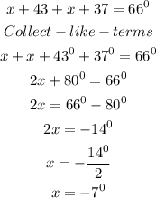 \begin{gathered} x+43+x+37=66^0 \\ Collect-like-terms \\ x+x+43^0+37^0=66^0 \\ 2x+80^0=66^0 \\ 2x=66^0-80^0 \\ 2x=-14^0 \\ x=-\frac{14^0}{2} \\ x=-7^0 \end{gathered}