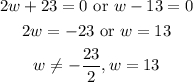 \begin{gathered} 2w+23=0\text{ or }w-13=0 \\ 2w=-23\text{  or }w=13 \\ w\neq-\frac{23}{2},w=13 \end{gathered}