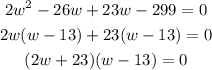 \begin{gathered} 2w^2-26w+23w-299=0 \\ 2w(w-13)+23(w-13)=0 \\ (2w+23)(w-13)=0 \end{gathered}