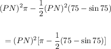 \begin{gathered} (PN)^2\pi-\frac{1}{2}(PN)^2(75-\sin 75) \\  \\ =(PN)^2\lbrack\pi-\frac{1}{2}(75-\sin 75)\rbrack \end{gathered}