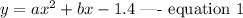 y=ax^2+bx-1.4\text{ ---- equation 1}